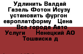 Удлинить Валдай Газель Фотон Исузу  установить фургон, европлатформу › Цена ­ 1 - Все города Авто » Услуги   . Ненецкий АО,Тошвиска д.